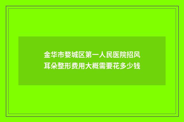 金华市婺城区第一人民医院招风耳朵整形费用大概需要花多少钱
