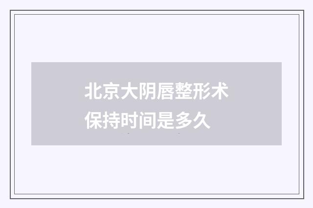 北京大阴唇整形术保持时间是多久