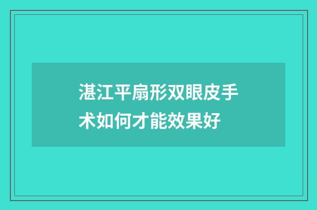 湛江平扇形双眼皮手术如何才能效果好