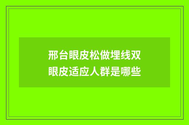 邢台眼皮松做埋线双眼皮适应人群是哪些