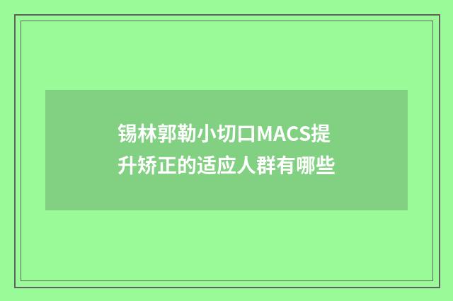 锡林郭勒小切口MACS提升矫正的适应人群有哪些