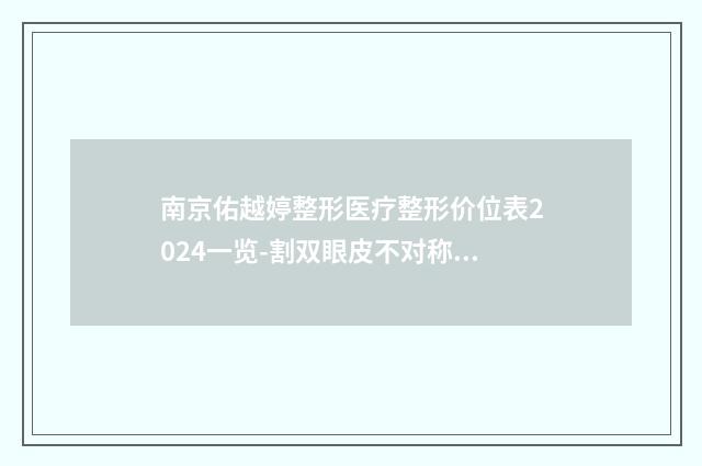 南京佑越婷整形医疗整形价位表2024一览-割双眼皮不对称案例