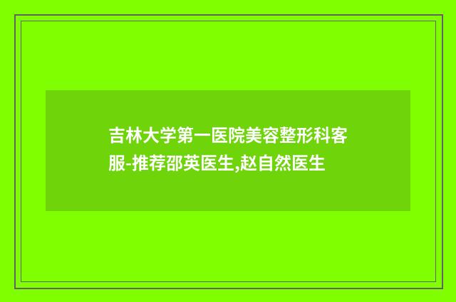 吉林大学第一医院美容整形科客服-推荐邵英医生,赵自然医生