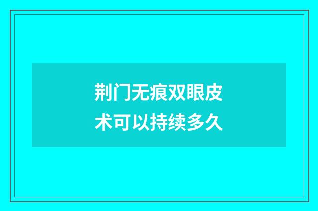 荆门无痕双眼皮术可以持续多久