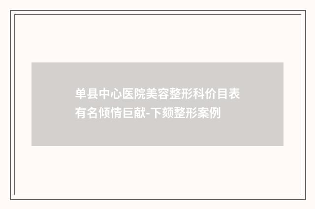 单县中心医院美容整形科价目表有名倾情巨献-下颏整形案例