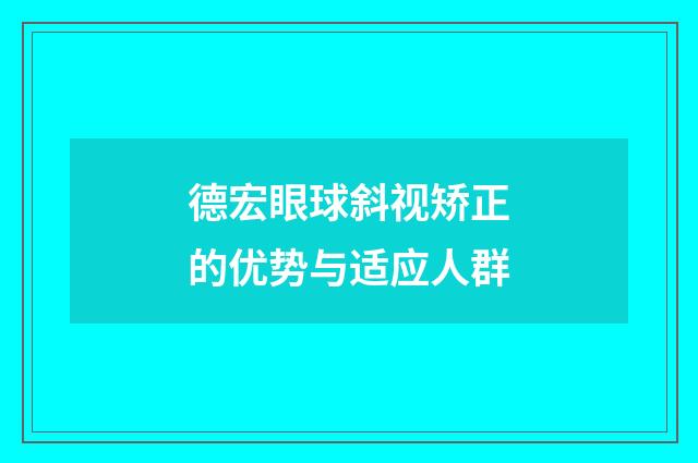 德宏眼球斜视矫正的优势与适应人群