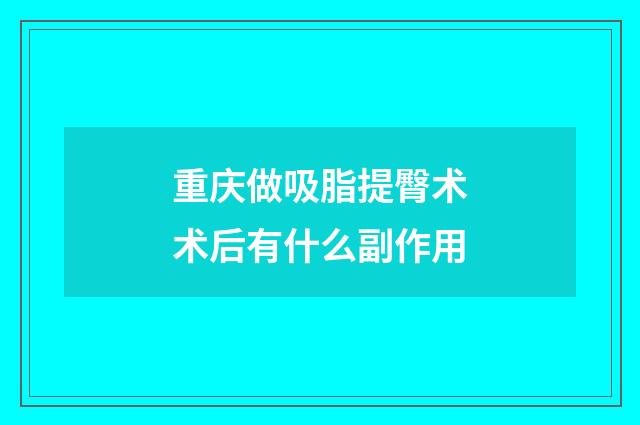 重庆做吸脂提臀术术后有什么副作用