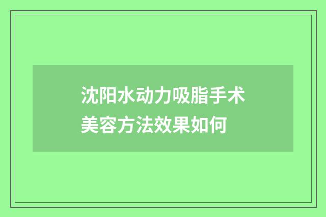 沈阳水动力吸脂手术美容方法效果如何