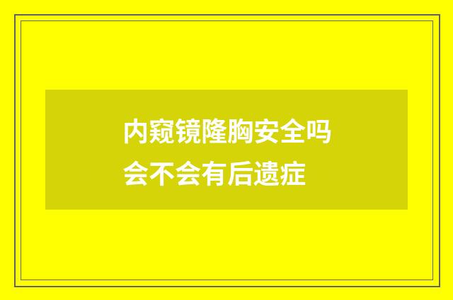 内窥镜隆胸安全吗会不会有后遗症