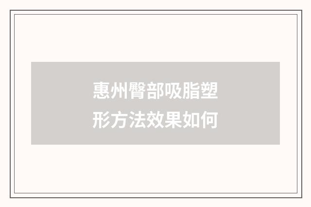 惠州臀部吸脂塑形方法效果如何