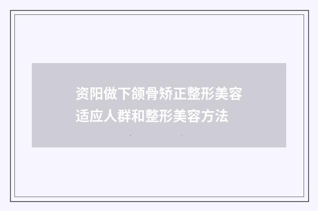 资阳做下颌骨矫正整形美容适应人群和整形美容方法