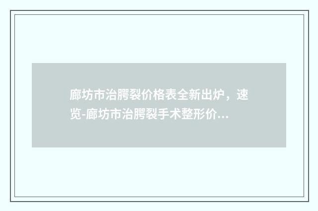 廊坊市治腭裂价格表全新出炉，速览-廊坊市治腭裂手术整形价格