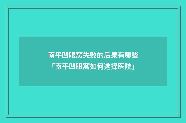 南平凹眼窝失败的后果有哪些「南平凹眼窝如何选择医院」