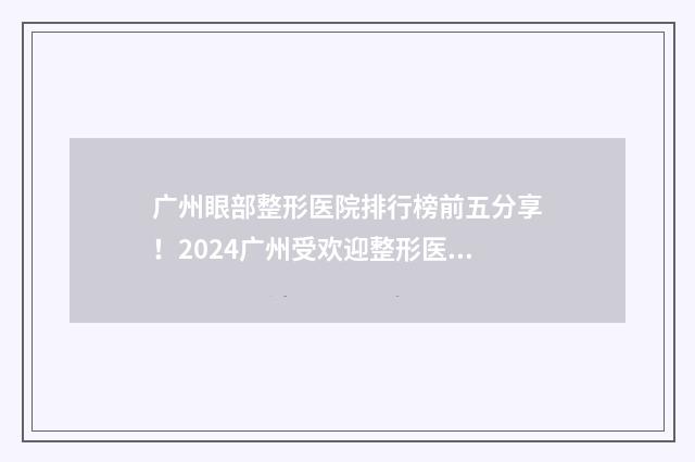 广州眼部整形医院排行榜前五分享！2024广州受欢迎整形医院大揭秘！ 广州眼部整形手术的费用