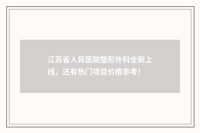 江苏省人民医院整形外科全新上线，还有热门项目价格参考！