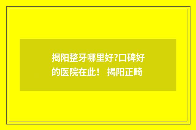 揭阳整牙哪里好?口碑好的医院在此！ 揭阳正畸