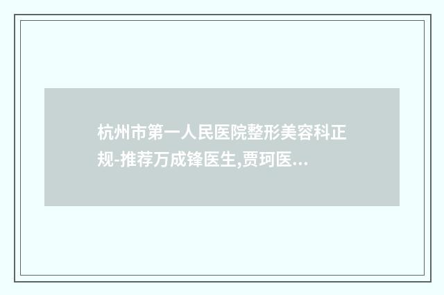杭州市第一人民医院整形美容科正规-推荐万成锋医生,贾珂医生