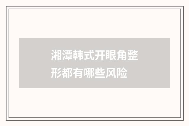 湘潭韩式开眼角整形都有哪些风险