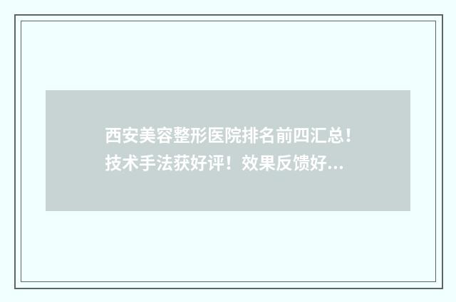 西安美容整形医院排名前四汇总！技术手法获好评！效果反馈好！ 西安美容整形医院 岳