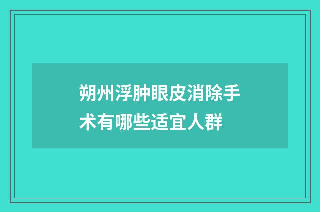 朔州浮肿眼皮消除手术有哪些适宜人群