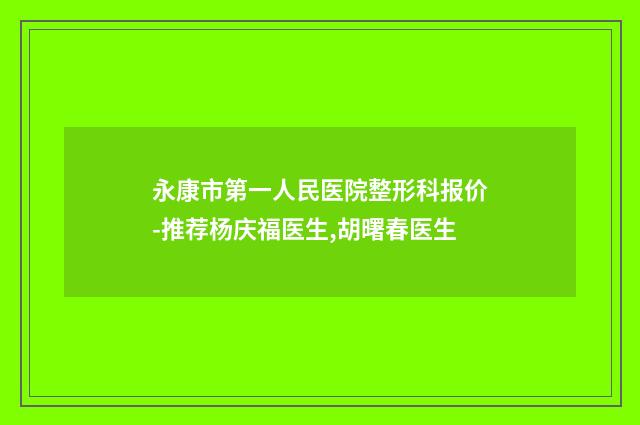 永康市第一人民医院整形科报价-推荐杨庆福医生,胡曙春医生