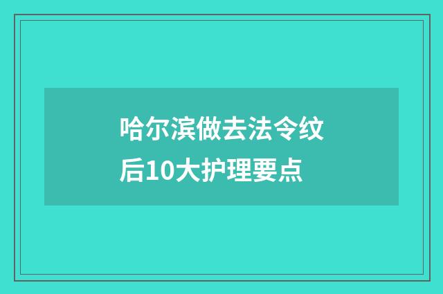 哈尔滨做去法令纹后10大护理要点