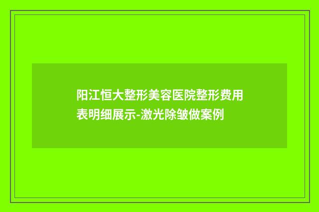 阳江恒大整形美容医院整形费用表明细展示-激光除皱做案例