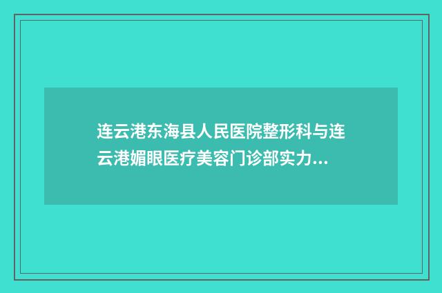 连云港东海县人民医院整形科与连云港媚眼医疗美容门诊部实力大PK