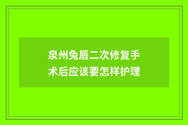 泉州兔唇二次修复手术后应该要怎样护理