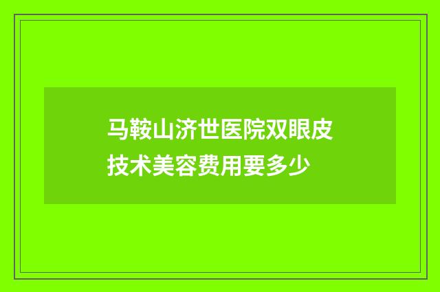 马鞍山济世医院双眼皮技术美容费用要多少