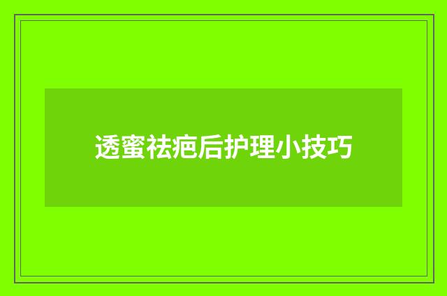 透蜜祛疤后护理小技巧