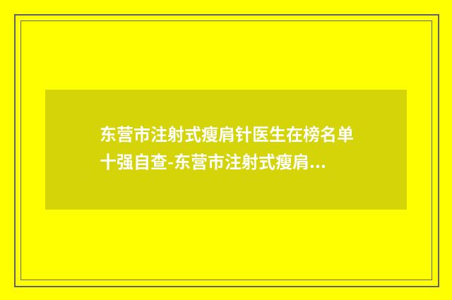 东营市注射式瘦肩针医生在榜名单十强自查-东营市注射式瘦肩针整形医生