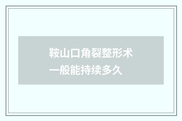 鞍山口角裂整形术一般能持续多久