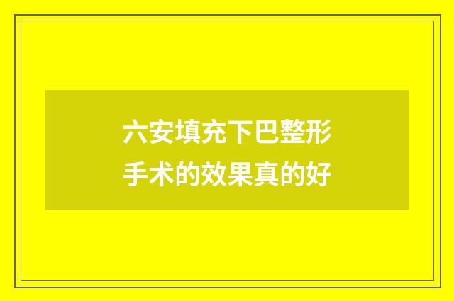 六安填充下巴整形手术的效果真的好