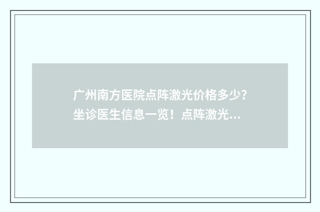 广州南方医院点阵激光价格多少？坐诊医生信息一览！点阵激光案例 广州南方医院点外卖怎么点