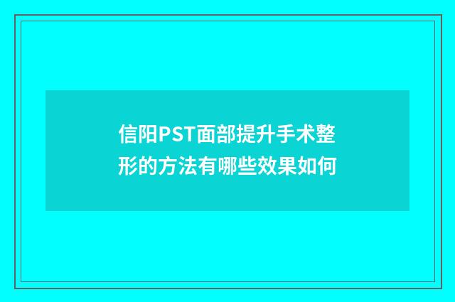 信阳PST面部提升手术整形的方法有哪些效果如何