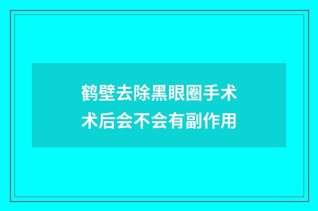 鹤壁去除黑眼圈手术术后会不会有副作用