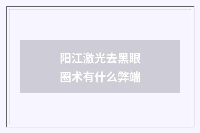 阳江激光去黑眼圈术有什么弊端