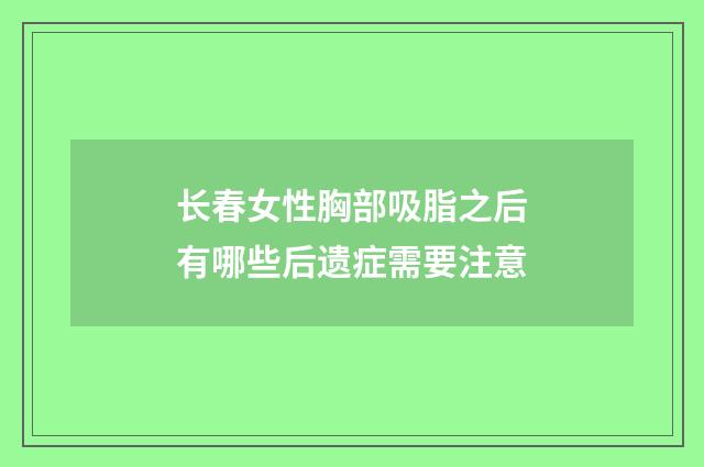 长春女性胸部吸脂之后有哪些后遗症需要注意