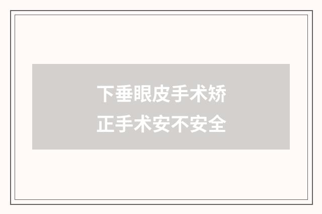 下垂眼皮手术矫正手术安不安全