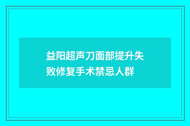 益阳超声刀面部提升失败修复手术禁忌人群