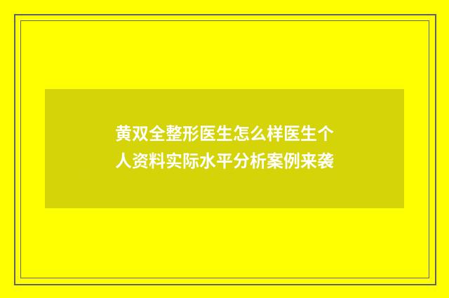 黄双全整形医生怎么样医生个人资料实际水平分析案例来袭