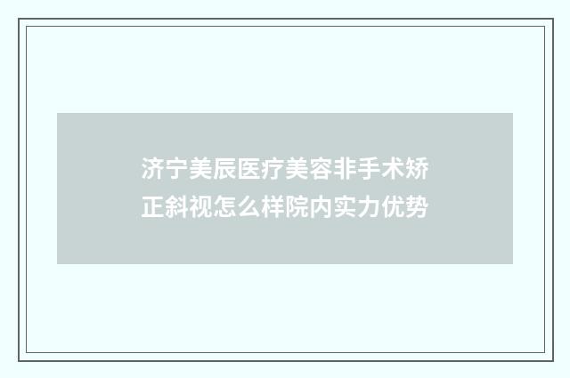 济宁美辰医疗美容非手术矫正斜视怎么样院内实力优势