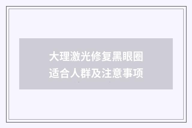 大理激光修复黑眼圈适合人群及注意事项