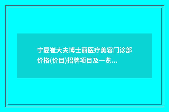 宁夏崔大夫博士丽医疗美容门诊部价格(价目)招牌项目及一览-张笃林医生介绍