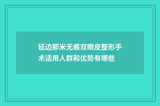 延边那米无痕双眼皮整形手术适用人群和优势有哪些