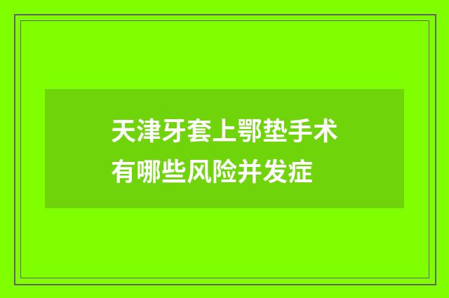 天津牙套上鄂垫手术有哪些风险并发症