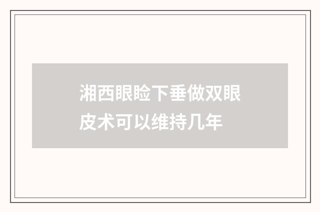 湘西眼睑下垂做双眼皮术可以维持几年