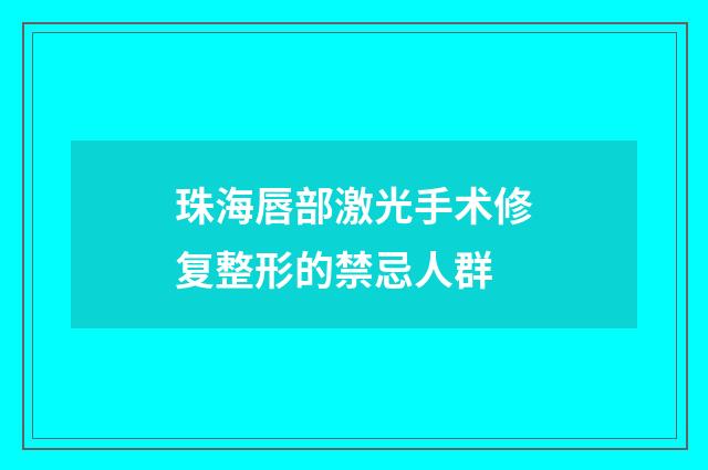 珠海唇部激光手术修复整形的禁忌人群