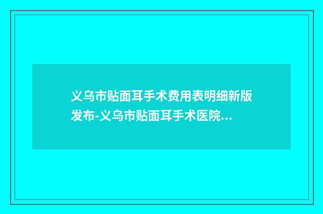 义乌市贴面耳手术费用表明细新版发布-义乌市贴面耳手术医院手术一般费用要多少